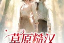 完结版《草原糙汉，我的爱》章节阅读-够力荐小说推荐网