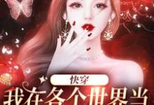 已完结小说《快穿:我在各个世界当恶毒女配发疯》章节在线阅读-够力荐小说推荐网