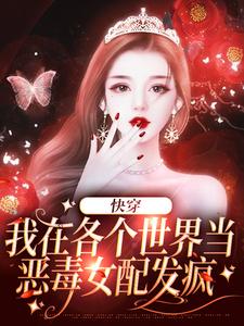 已完结小说《快穿：我在各个世界当恶毒女配发疯》章节在线阅读