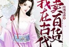 穿越之我在古代卖百货小说的免费电子版在哪里可以下载或阅读?-够力荐小说推荐网