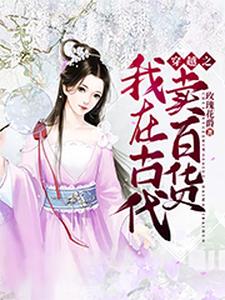 穿越之我在古代卖百货小说的免费电子版在哪里可以下载或阅读？
