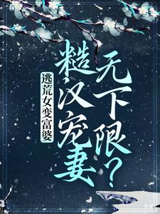 哪里能找到逃荒女变富婆：糙汉宠妻无下限？小说的最新更新和免费章节？
