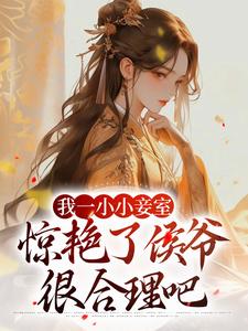 寻找我一小小妾室，惊艳了侯爷很合理吧小说的最新更新章节