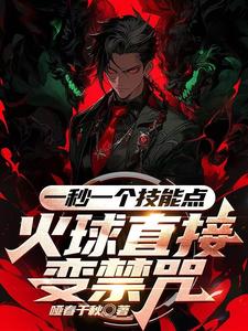 《一秒一个技能点，火球直接变禁咒》全集免费在线阅读（秦明）