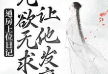 通房上位日记:无欲无求让他发疯小说的免费电子版在哪里可以下载或阅读?-够力荐小说推荐网