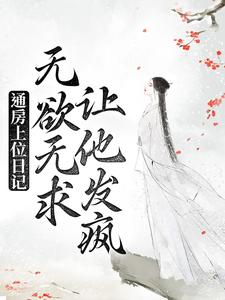 通房上位日记：无欲无求让他发疯小说的免费电子版在哪里可以下载或阅读？