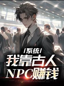 系统：我靠古人NPC赚钱小说，系统：我靠古人NPC赚钱章节在线阅读