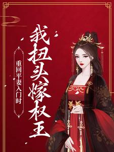 重回平妻入门时，我扭头嫁权王小说全文哪里可以免费看？