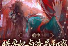 小说《重生：朕要她与渣男和离，入我怀》章节免费阅读-够力荐小说推荐网