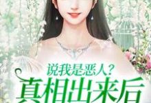说我是恶人?真相出来后他们被打脸免费阅读,说我是恶人?真相出来后他们被打脸章节在线阅读-够力荐小说推荐网