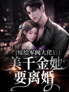 嫁给军阀大佬后，美千金她要离婚小说免费资源，嫁给军阀大佬后，美千金她要离婚在线阅读