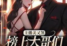 主播美又煞,榜上大哥们为爱折腰小说,主播美又煞,榜上大哥们为爱折腰章节在线阅读-够力荐小说推荐网
