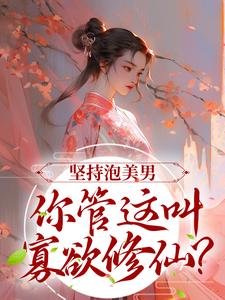 坚持泡美男，你管这叫寡欲修仙？小说完结了吗？在哪里可以免费读到？