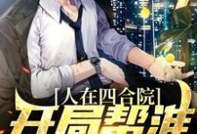 叶长歌的小说在哪里看？免费在线阅读人在四合院，开局帮淮如赚点钱-够力荐小说推荐网