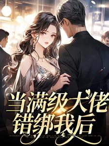 《当满级大佬错绑我后》全集免费在线阅读（周廷衍温沁祎）