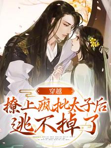 《穿越：撩上疯批太子后逃不掉了》小说章节列表免费试读，江婳裴郁行小说在线阅读