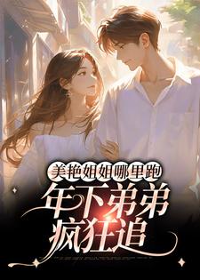 寻找美艳姐姐哪里跑，年下弟弟疯狂追小说的最新更新章节