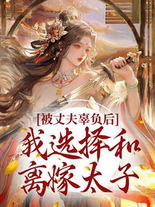 被丈夫辜负后，我选择和离嫁太子小说的所有章节都能在哪里免费读到？