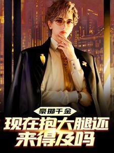 小说《豪掷千金：现在抱大腿还来得及吗》章节免费阅读