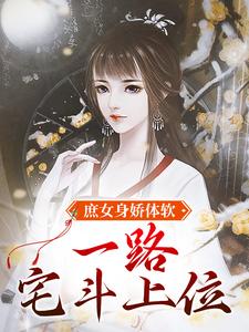 庶女身娇体软，一路宅斗上位江锦心小说在线章节目录阅读最新章节