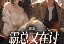 完结版《甜宠：霸总又在讨小娇妻欢心了》章节目录在线阅读-够力荐小说推荐网