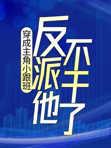 穿成主角小跟班，反派他不干了！小说免费资源，穿成主角小跟班，反派他不干了！在线阅读