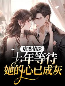 虐恋情深：十年等待，她的心已成灰小说，虐恋情深：十年等待，她的心已成灰南栀傅夜寒