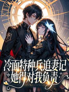 求冷面特种兵追妻记：她得对我负责小说的全文免费阅读链接