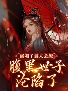 想读苏清月裴桉的故事，哪里可以免费找到谄媚丫鬟太会撩，腹黑世子沦陷了？