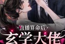 已完结小说《直播算命后,玄学大佬她火了》在线章节阅读-够力荐小说推荐网