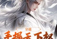 哪里能找到穿越:手握天下权,醉卧美人膝小说的最新更新和免费章节?-够力荐小说推荐网