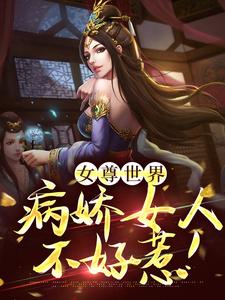 女尊世界：病娇女人不好惹！最新章节，女尊世界：病娇女人不好惹！免费阅读