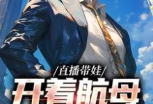 直播带娃,开着航母过家家最新章节,直播带娃,开着航母过家家免费阅读-够力荐小说推荐网