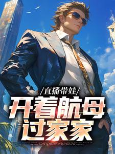 直播带娃，开着航母过家家最新章节，直播带娃，开着航母过家家免费阅读
