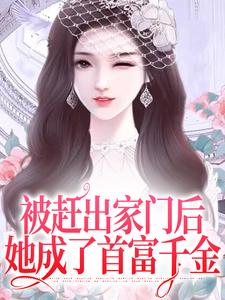 在线寻找被赶出家门后，她成了首富千金小说的无删减版本