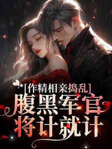 《作精相亲捣乱，腹黑军官将计就计》全集免费在线阅读（林蔓霍清辞）