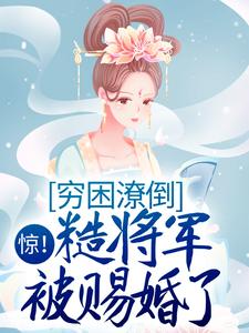 惊！穷困潦倒糙将军被赐婚了小说的所有章节都能在哪里免费读到？