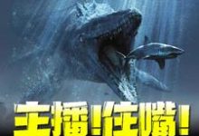 主播！住嘴！灭绝生物不能吃！免费阅读，主播！住嘴！灭绝生物不能吃！江哲小七-够力荐小说推荐网