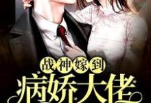 阮棠夏漠祁白景肆的故事在哪本书里？免费阅读战神嫁到：病娇大佬又在装柔弱-够力荐小说推荐网