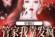 穿越后,管家我靠发疯制裁全世界章节免费在线阅读,桃知彦封泽完结版-够力荐小说推荐网