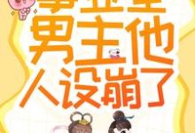 完结版《救命!事业型男主他人设崩了!》章节阅读-够力荐小说推荐网
