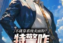 江峰小说叫什么(不就靠系统卖面粉?特警咋拿我冲业绩免费阅读)-够力荐小说推荐网