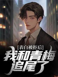 表白被拒后，我和青梅追尾了林木沈楠舒小说在线章节目录阅读最新章节