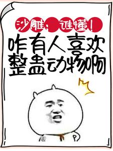 免费在线阅读沙雕：谁懂！咋有人喜欢整蛊动物啊小说的正规网站有哪些？