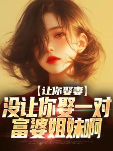 《让你娶妻，没让你娶一对富婆姐妹啊》全集免费在线阅读（莫轩洛诗雅）