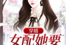 求推荐可以免费阅读穿越:女配她要改原剧情小说的网站-够力荐小说推荐网