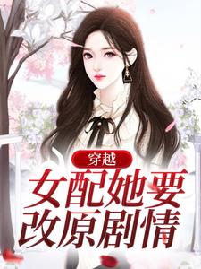 求推荐可以免费阅读穿越：女配她要改原剧情小说的网站
