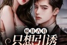 《疯狂占有：只想引诱她动心》小说章节在线试读，《疯狂占有：只想引诱她动心》最新章节目录-够力荐小说推荐网