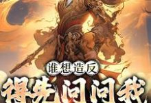 哪里能找到谁想造反,得先问问我千古一帝小说的全部章节?-够力荐小说推荐网