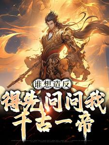 哪里能找到谁想造反，得先问问我千古一帝小说的全部章节？